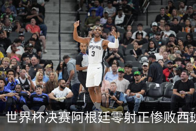 世界杯决赛阿根廷零射正惨败西班牙，梅西最后一舞竟以最窝囊方式收场