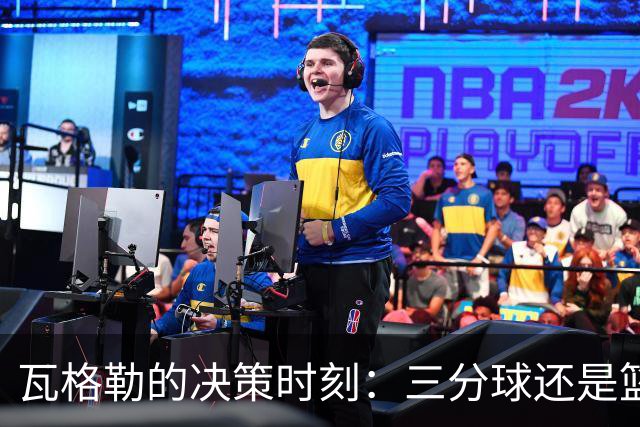 瓦格勒的决策时刻：三分球还是篮下的温情？