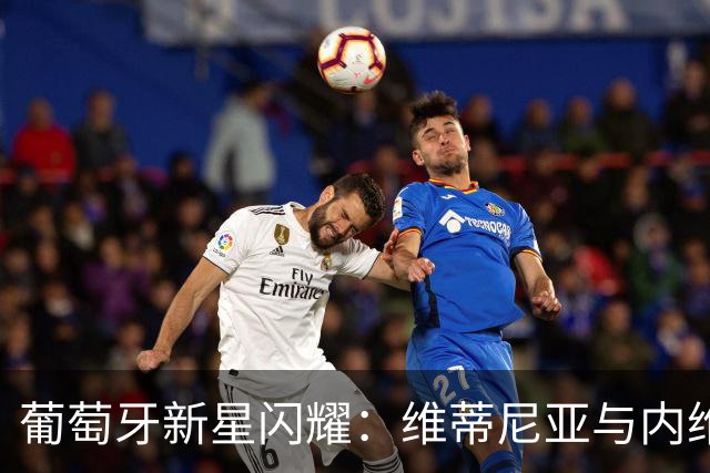 葡萄牙新星闪耀：维蒂尼亚与内维斯并肩登顶
